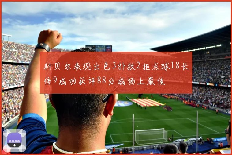 科贝尔表现出色3扑救2拒点球18长传9成功获评88分成场上最佳