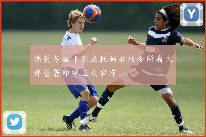 热刺与纽卡完成托纳利转会所有文件签署即将正式宣布