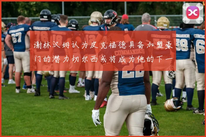 谢林汉姆认为皮克福德具备加盟豪门的潜力切尔西或将成为他的下一个选择