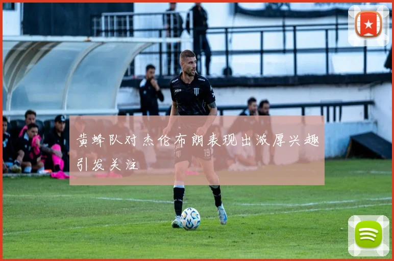 黄蜂队对杰伦布朗表现出浓厚兴趣引发关注