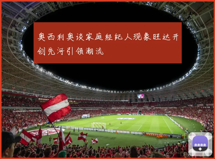 奥西利奥谈家庭经纪人现象旺达开创先河引领潮流