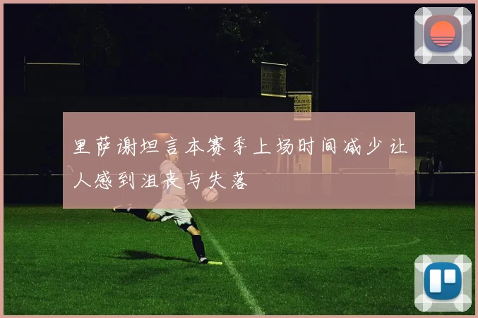 里萨谢坦言本赛季上场时间减少让人感到沮丧与失落