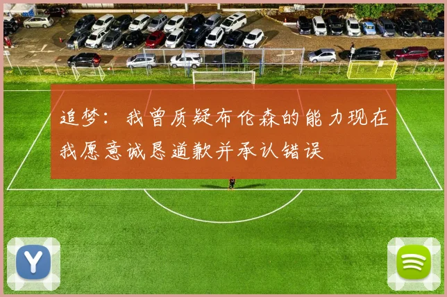 追梦：我曾质疑布伦森的能力现在我愿意诚恳道歉并承认错误