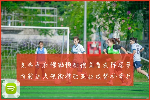 克洛普和穆勒预测德国首发阵容萨内翁达夫领衔穆西亚拉成替补奇兵