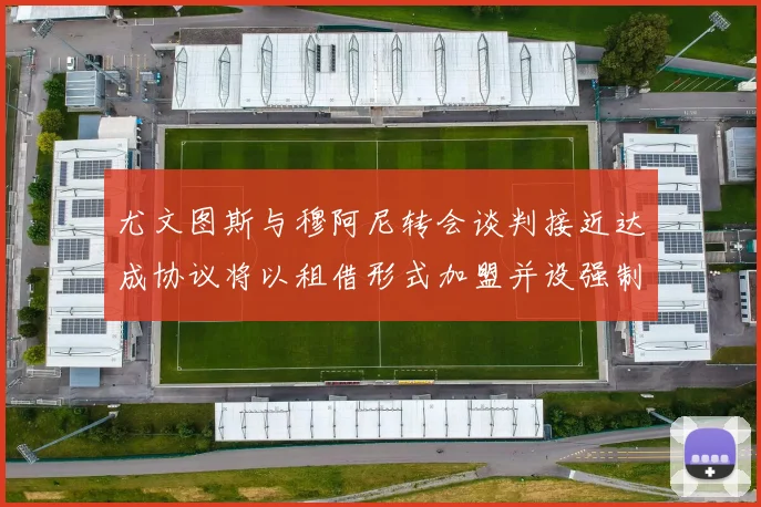 尤文图斯与穆阿尼转会谈判接近达成协议将以租借形式加盟并设强制买断条款