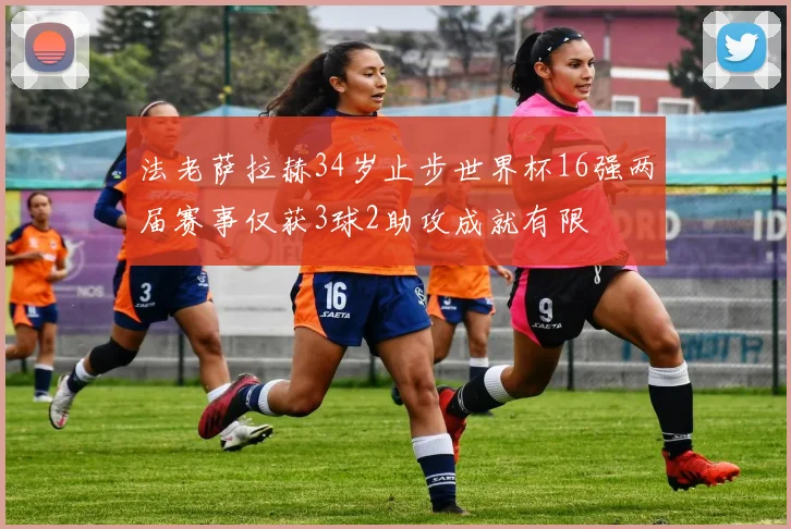 法老萨拉赫34岁止步世界杯16强两届赛事仅获3球2助攻成就有限